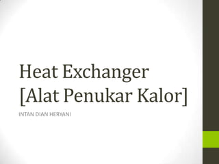 Heat Exchanger
[Alat Penukar Kalor]
INTAN DIAN HERYANI
 