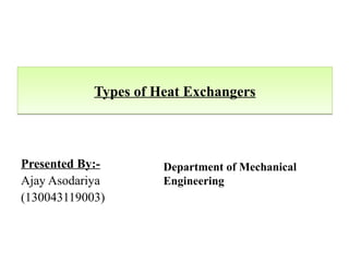 TTyyppeess ooff HHeeaatt EExxcchhaannggeerrss 
Presented By:- 
Ajay Asodariya 
(130043119003) 
Department of Mechanical 
Engineering 
 