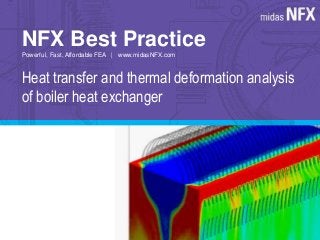 NFX Best Practice 
Powerful, Fast, Affordable FEA | www.midasNFX.com 
Heat transfer and thermal deformation analysis 
of boiler heat exchanger 
 