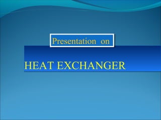 HEAT EXCHANGERHEAT EXCHANGER
Presentation onPresentation on
 
