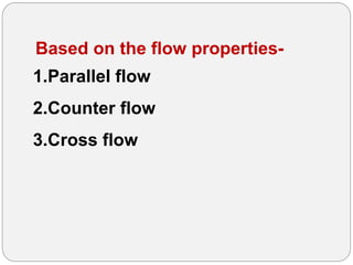 Based on the flow properties-
1.Parallel flow
2.Counter flow
3.Cross flow
 