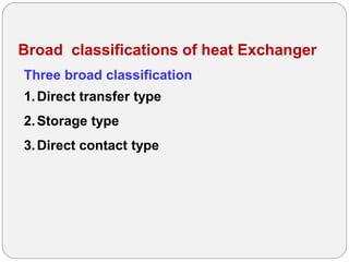 Broad classifications of heat Exchanger
Three broad classification
1.Direct transfer type
2.Storage type
3.Direct contact type
 
