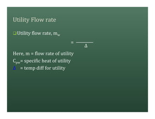 Utility Flow rate
qUtility flow rate, mw
=
∆
Here, m = flow rate of utility
Cpw= specific heat of utility
∆ = temp diff for utility
 
