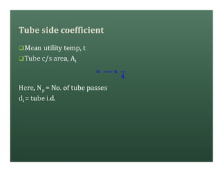 Tube side coefficient
qMean utility temp, t
qTube c/s area, At
= ×
4
Here, Np = No. of tube passes
di = tube i.d.
 