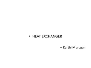 • HEAT EXCHANGER
– Karthi Murugan
 