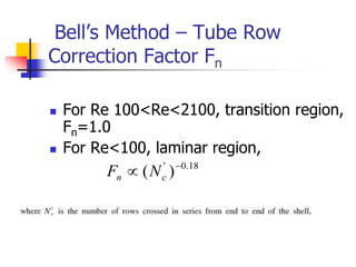 Bell’s Method – Tube Row
Correction Factor Fn
 For Re 100<Re<2100, transition region,
Fn=1.0
 For Re<100, laminar region,
18
.
0
'
)
( 
 c
n N
F
 