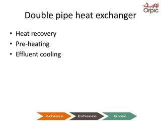 Double pipe heat exchanger
• Heat recovery
• Pre-heating
• Effluent cooling
Presentation on Heat Exchangers
 