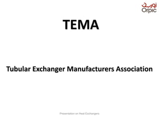 TEMA
Tubular Exchanger Manufacturers Association
Presentation on Heat Exchangers
 