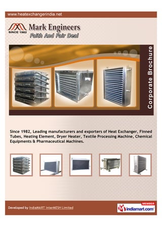 Since 1982, Leading manufacturers and exporters of Heat Exchanger, Finned
Tubes, Heating Element, Dryer Heater, Textile Processing Machine, Chemical
Equipments & Pharmaceutical Machines.
 