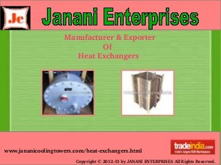 Copyright © 2012­13 by JANANI ENTERPRISES All Rights Reserved.
Manufacturer & Exporter
                 Of
      Heat Exchangers
www.jananicoolingtowers.com/heat­exchangers.html
 