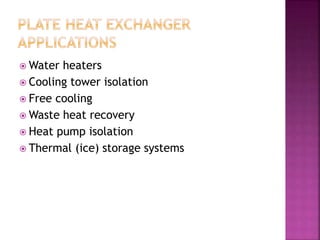 Water heaters
 Cooling tower isolation
 Free cooling
 Waste heat recovery
 Heat pump isolation
 Thermal (ice) storage systems
 
