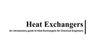 Heat Exchangers
An introductory guide to Heat Exchangers
for Chemical Engineers
 