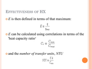 EFFECTIVENESS OF HX
 E is then defined in terms of that maximum:
 E can be calculated using correlations in terms of the
'heat capacity ratio‘
 and the number of transfer units, NTU
 