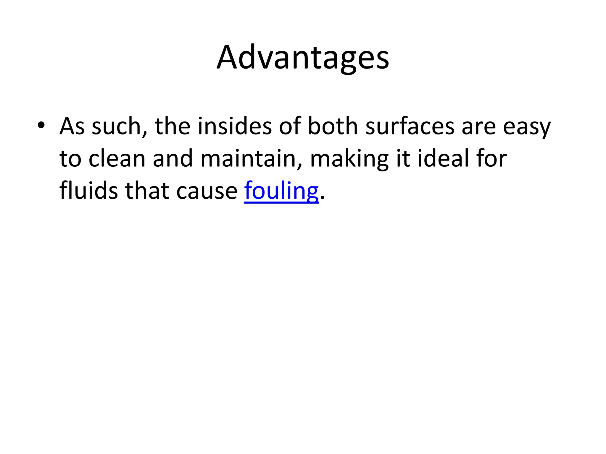 Advantages
• As such, the insides of both surfaces are easy
to clean and maintain, making it ideal for
fluids that cause fouling.
 