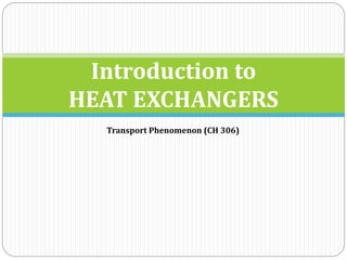 Introduction to
HEAT EXCHANGERS
Transport Phenomenon (CH 306)
 