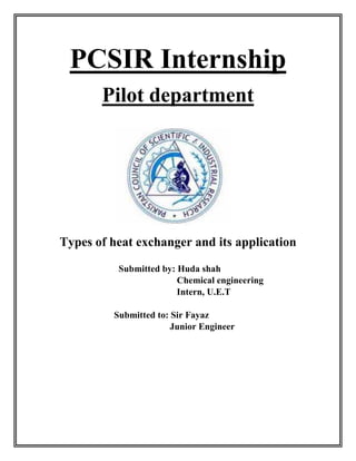 PCSIR Internship
Pilot department
Types of heat exchanger and its application
Submitted by: Huda shah
Chemical engineering
Intern, U.E.T
Submitted to: Sir Fayaz
Junior Engineer
 