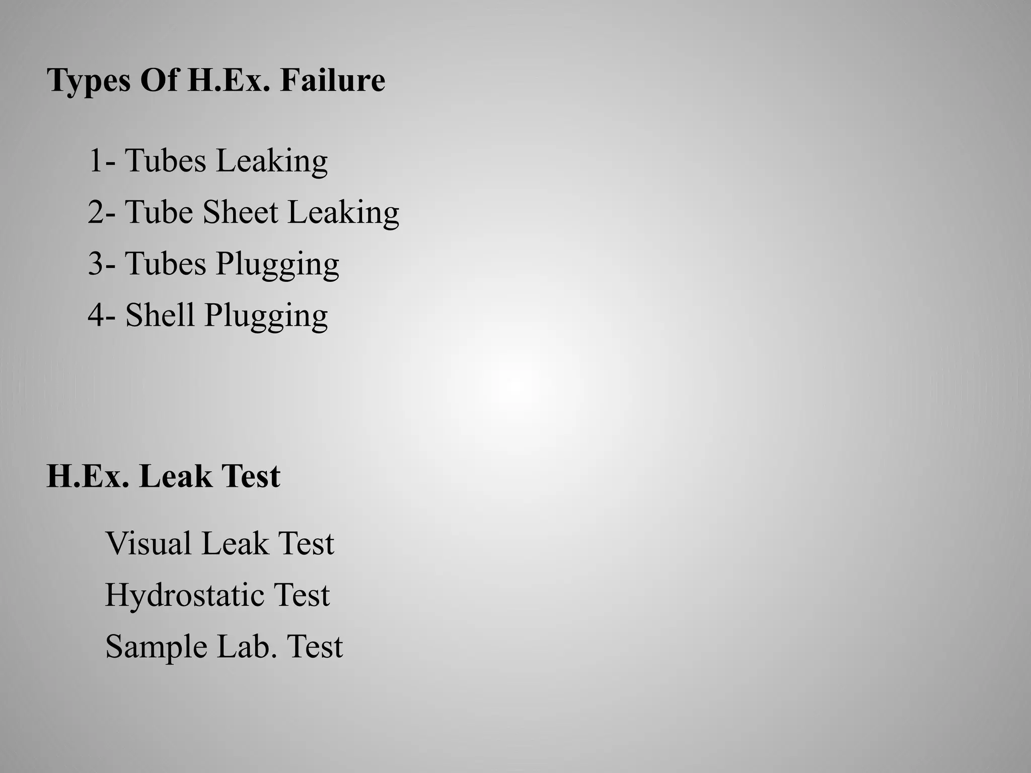 1- Tubes Leaking
2- Tube Sheet Leaking
3- Tubes Plugging
4- Shell Plugging
H.Ex. Leak Test
Hydrostatic Test
Sample Lab. Test
Visual Leak Test
Types Of H.Ex. Failure
 