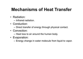 Mechanisms of Heat Transfer
• Radiation:
– Infrared radiation.
• Conduction:
– Direct transfer of energy through physical contact.
• Convection:
– Heat loss to air around the human body.
• Evaporation:
– Energy change in water molecule from liquid to vapor.
 