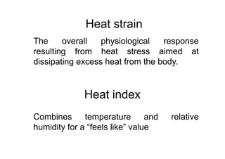 Heat strain
The overall physiological response
resulting from heat stress aimed at
dissipating excess heat from the body.
Heat index
Combines temperature and relative
humidity for a “feels like” value
 