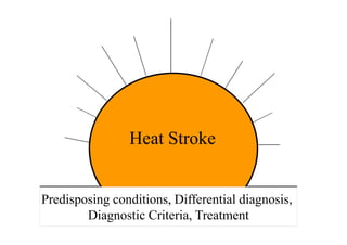 Predisposing conditions, Differential diagnosis,
Diagnostic Criteria, Treatment
Heat Stroke
 