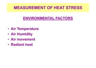 MEASUREMENT OF HEAT STRESS
ENVIRONMENTAL FACTORS
• Air Temperature
• Air Humidity
• Air movement
• Radiant heat
 