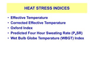 HEAT STRESS INDICES
• Effective Temperature
• Corrected Effective Temperature
• Oxford Index
• Predicted Four Hour Sweating Rate (P4SR)
• Wet Bulb Globe Temperature (WBGT) Index
 