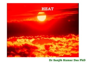 HEAT
Dr Sanjib Kumar Das PhD
 