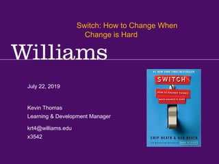 Kevin R.Thomas, Manager, Learning & Development · Office of Human Resources · kevin.r.thomas@williams.edu · 413-597-3542
July 22, 2019
krt4@williams.edu
x3542
Kevin Thomas
Learning & Development Manager
Switch: How to Change When
Change is Hard
 