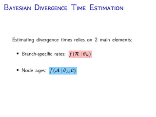 B D T E
Estimating divergence times relies on 2 main elements:
• Branch-speciﬁc rates: f (R | R)
• Node ages & Topology: f (A | A)
DNA Data
Rate Matrix Site Rates Branch RatesTree
 