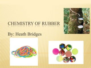CHEMISTRY OF RUBBER
By: Heath Bridges
 