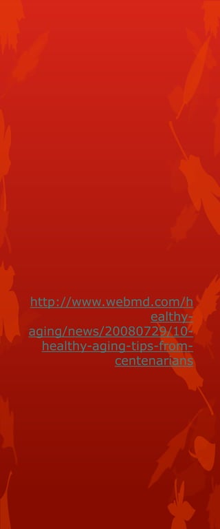 http://www.webmd.com/h
ealthyaging/news/20080729/10healthy-aging-tips-fromcentenarians

 