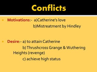   Motivations:- a)Catherine's love
                  b)Mistreatment by Hindley


   Desire:- a) to attain Catherine
   ...