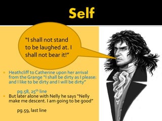 “I shall not stand
            to be laughed at. I
            shall not bear it!”

   Heathcliff to Catherine upon her a...