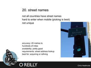 20. street names not all countries have street names hard to enter when mobile (picking is best) not unique accuracy: 20 metres to  hundreds of miles availability: pretty good requirements: street address lookup best for: acquiring or refining 