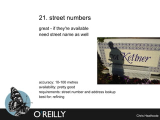 21. street numbers  great - if they're available need street name as well accuracy: 10-100 metres availability: pretty good requirements: street number and address lookup best for: refining 