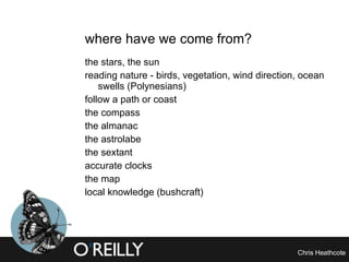 where have we come from? the stars, the sun reading nature - birds, vegetation, wind direction, ocean swells (Polynesians) follow a path or coast the compass the almanac the astrolabe the sextant accurate clocks the map local knowledge (bushcraft) 