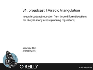 31. broadcast TV/radio triangulation  needs broadcast reception from three different locations not likely in many areas (planning regulations) accuracy: 50m availability: ok 