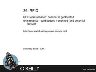 36. RFID RFID card scanned; scanner is geolocated or in reverse - card senses if scanned (and potential lookup) http://www.starhill.us/mappingsensornets.html   accuracy: dead - 50m. 