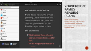 Some YouVersion stats:
Leading Bible app, with more than
120 million installs since 2008
Features and ever-growing selection
of reading plans

 