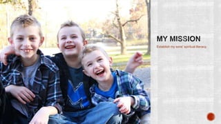 Establish my sons’ spiritual literacy.

 