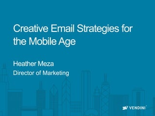 Creative Email Strategies for
the MobileAge
Heather Meza
Director of Marketing
 