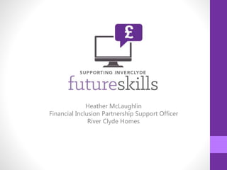 Heather McLaughlin
Financial Inclusion Partnership Support Officer
River Clyde Homes
 
