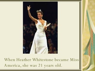 When Heather Whitestone became Miss America, she was 21 years old. 