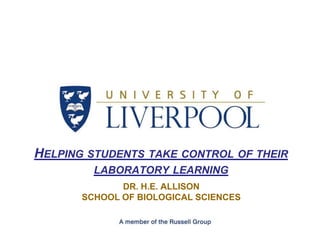 Helping students take control of their laboratory learning Dr. H.E. AllisonSchool of Biological Sciences 