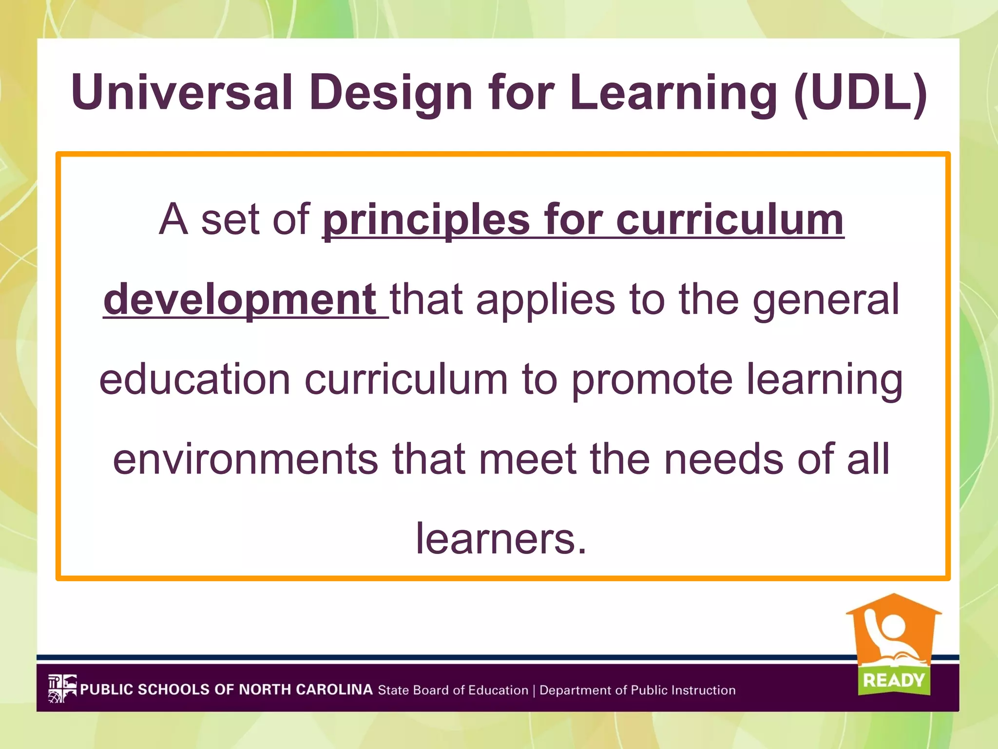 Universal Design for Learning (UDL)

   A set of principles for curriculum
 development that applies to the general
 education curriculum to promote learning
 environments that meet the needs of all
                learners.
 