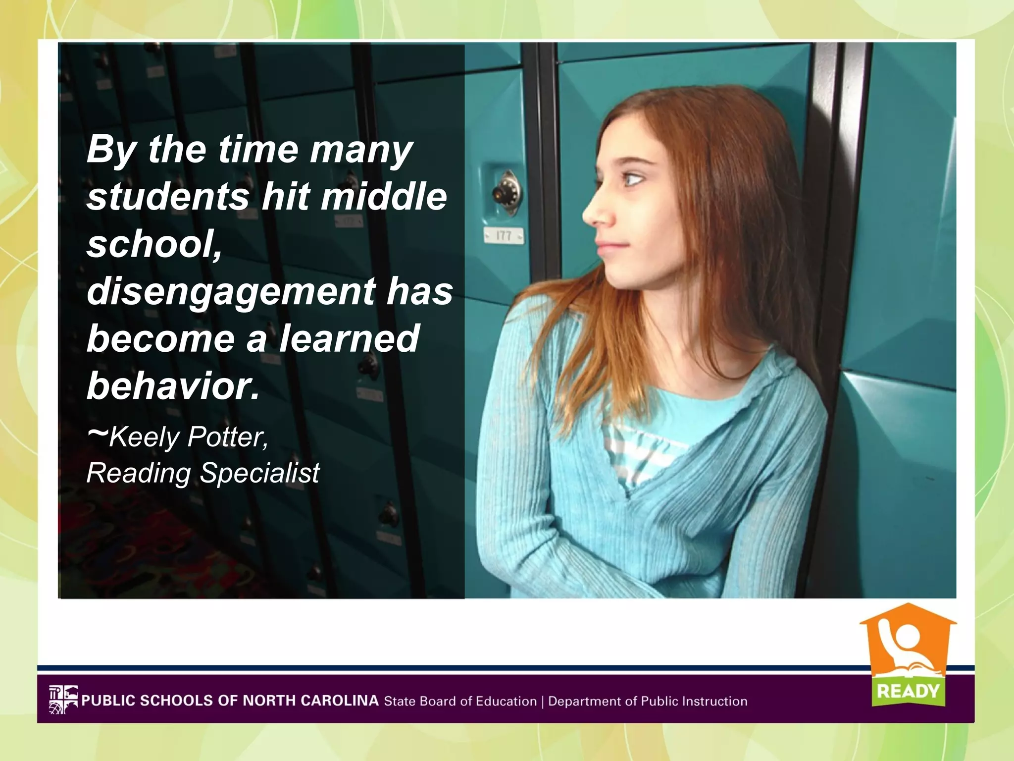 By the time many
students hit middle
school,
disengagement has
become a learned
behavior.
~Keely Potter,
Reading Specialist
 