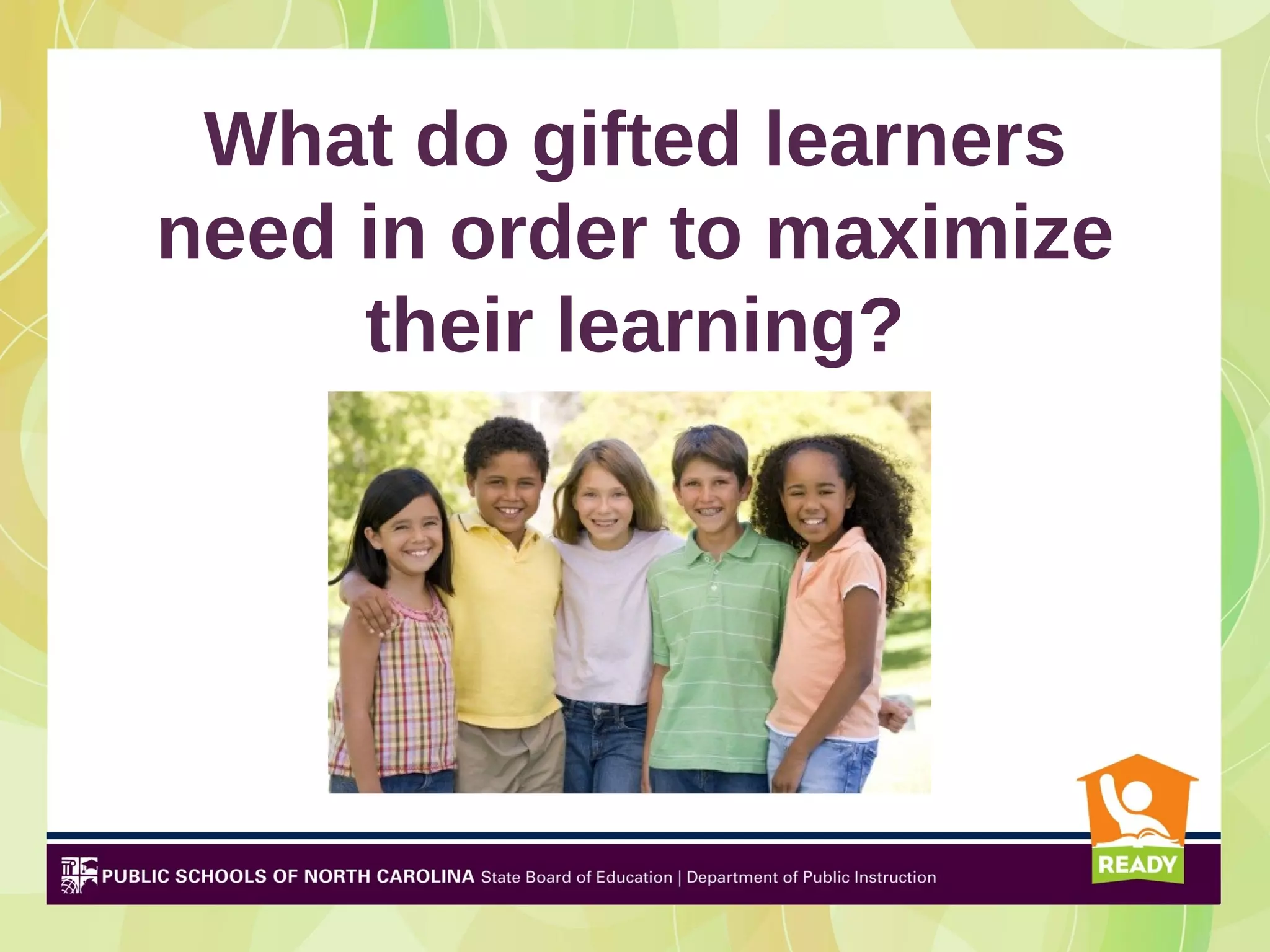 What do gifted learners
need in order to maximize
     their learning?
 