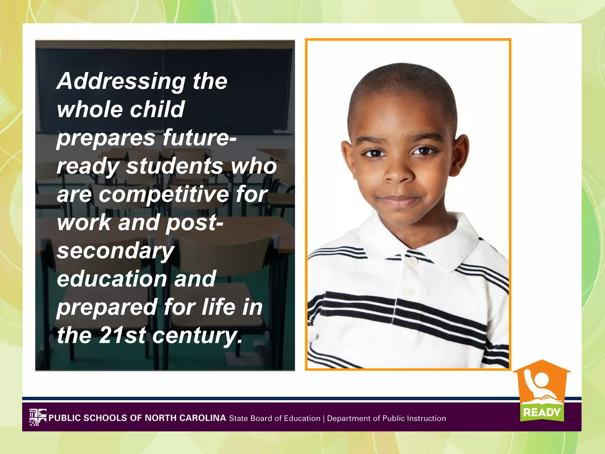 Addressing the
whole child
prepares future-
ready students who
are competitive for
work and post-
secondary
education and
prepared for life in
the 21st century.
 