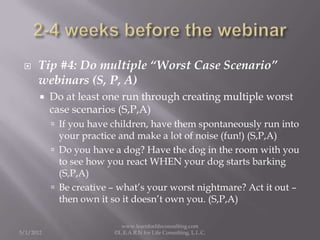     Tip #4: Do multiple “Worst Case Scenario”
      webinars (S, P, A)
          Do at least one run through creating mu...