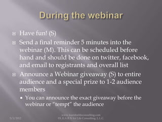     Have fun! (S)
     Send a final reminder 5 minutes into the
      webinar (M). This can be scheduled before
      ha...